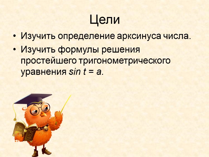 Цели Изучить определение арксинуса числа. Изучить формулы решения простейшего тригонометрического уравнения sin t =